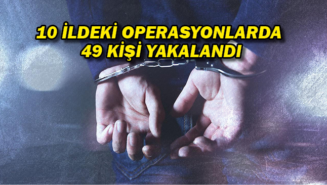 Uyuşturucu tacirlerine yönelik 10 ildeki operasyonlarda 49 kişi yakalandı