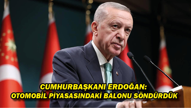 Cumhurbaşkanı Erdoğan: Otomobil piyasasındaki balonu söndürdük