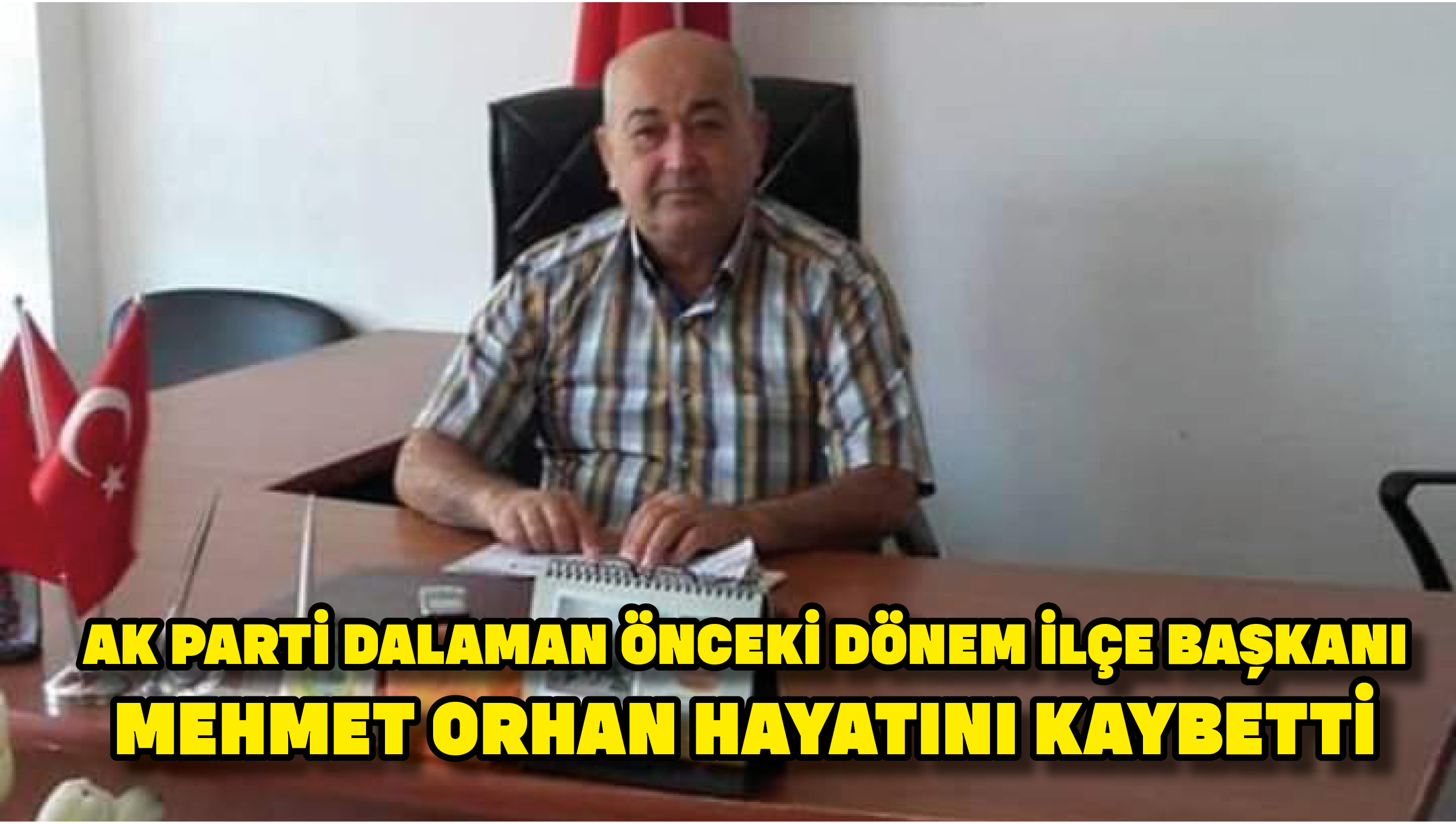 AK Parti Dalaman önceki dönem ilçe Başkanı  Mehmet Orhan hayatını kaybetti
