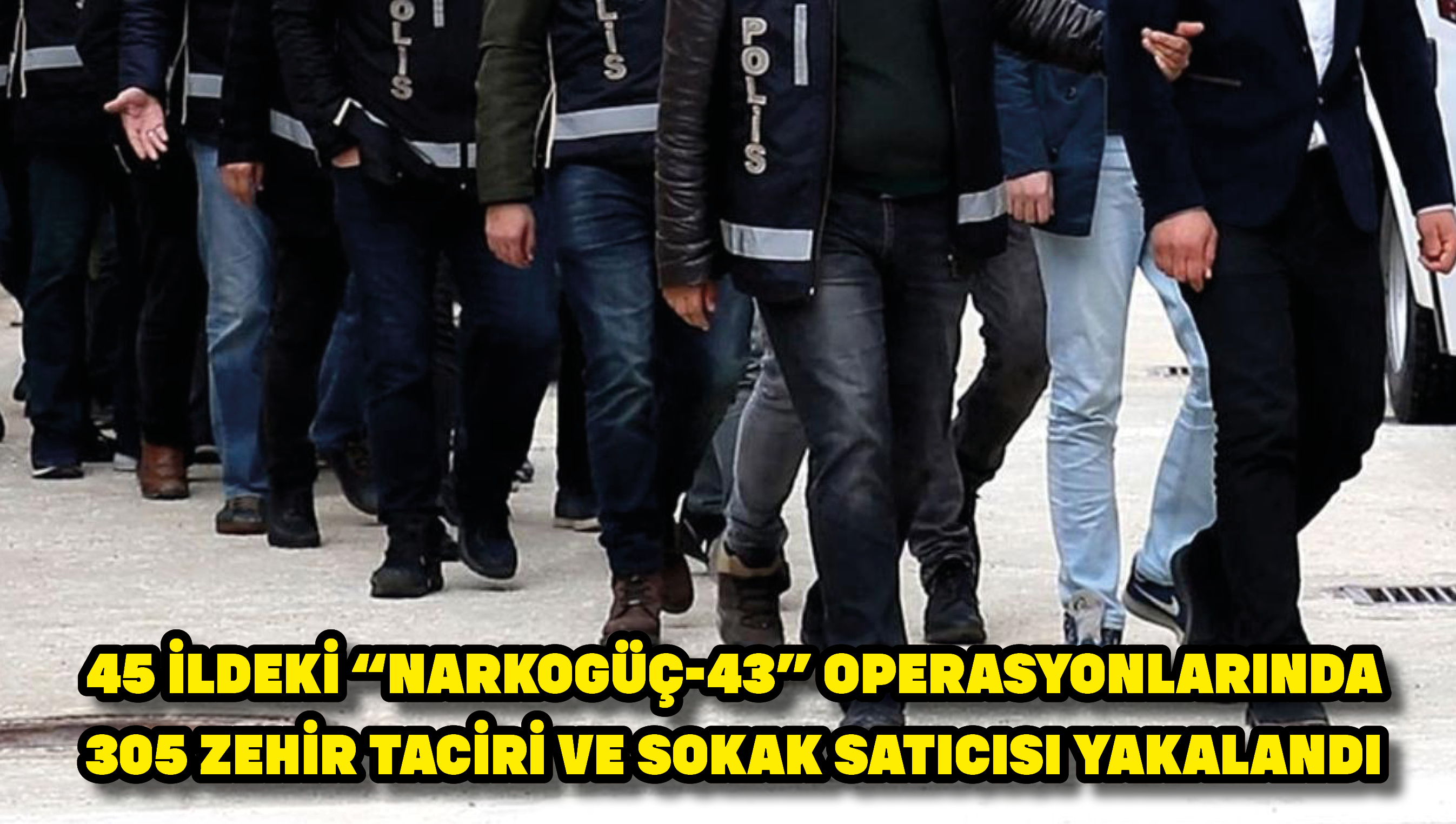 45 ildeki “Narkogüç-43” operasyonlarında 305 zehir taciri ve sokak satıcısı yakalandı
