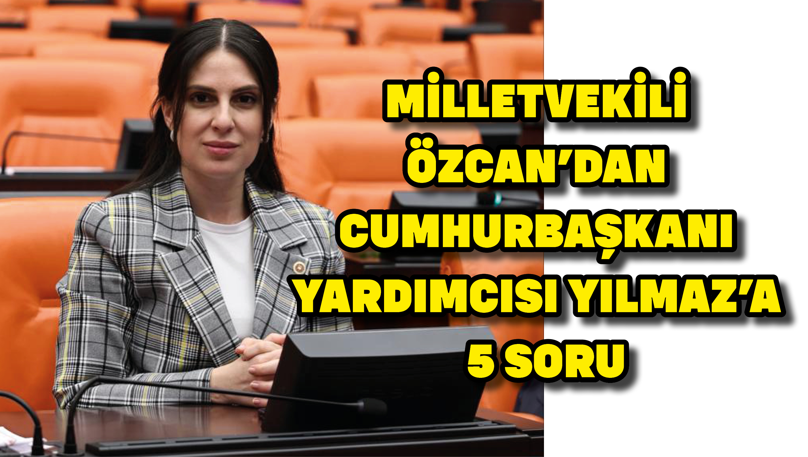 Milletvekili Özcan’dan Cumhurbaşkanı Yardımcısı Yılmaz’a  5 soru