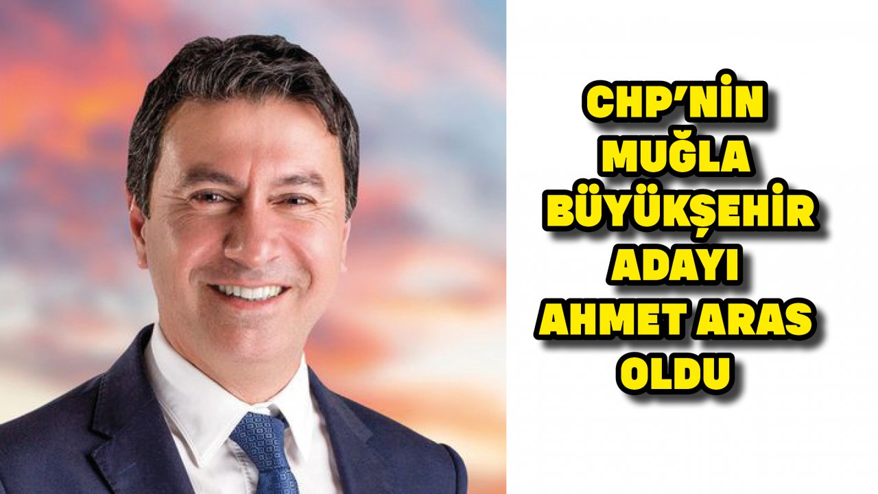 CHP'nin Muğla Büyükşehir Adayı Ahmet Aras Oldu