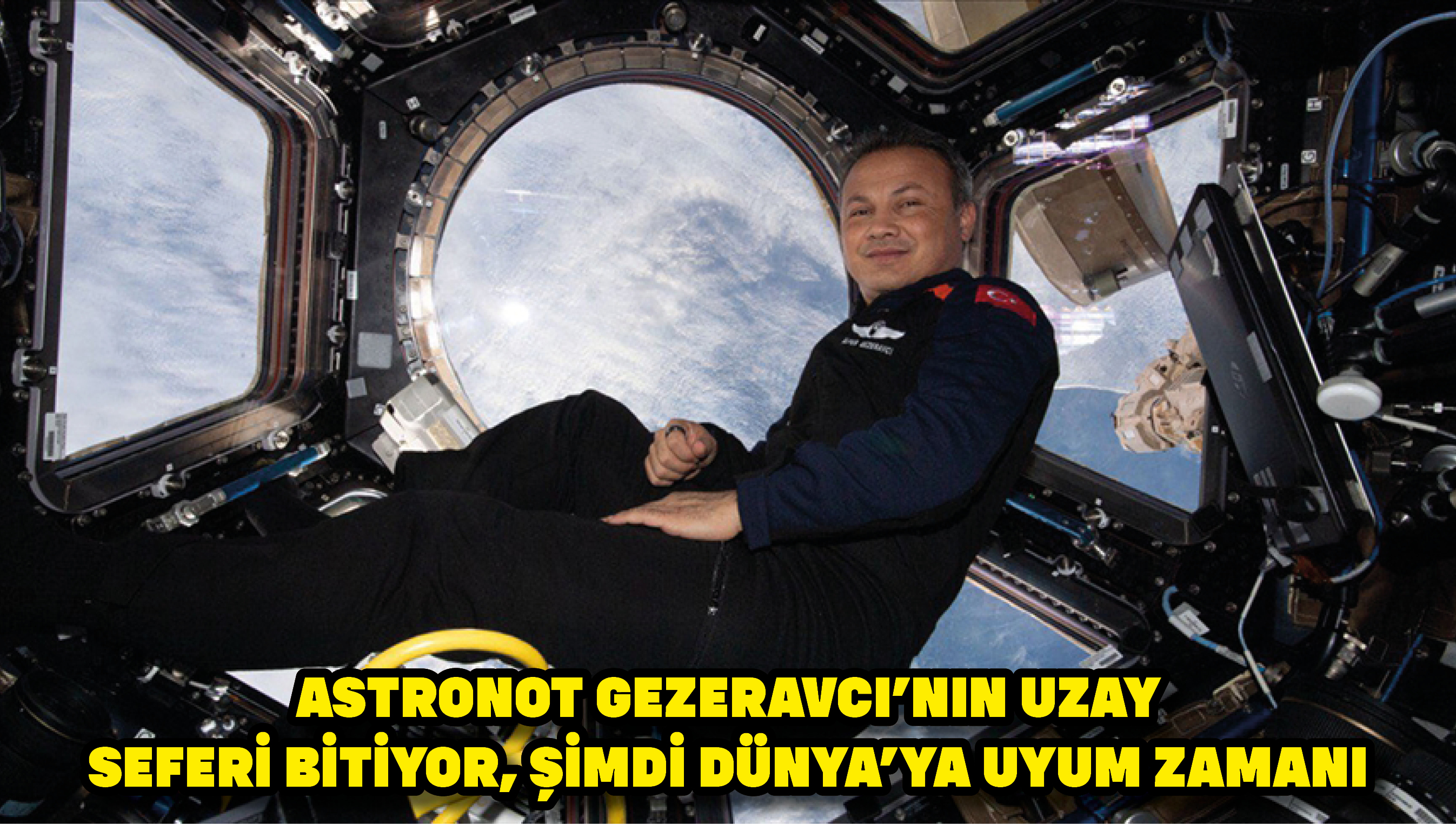 Astronot Gezeravcı'nın uzay seferi bitiyor, şimdi Dünya'ya uyum zamanı