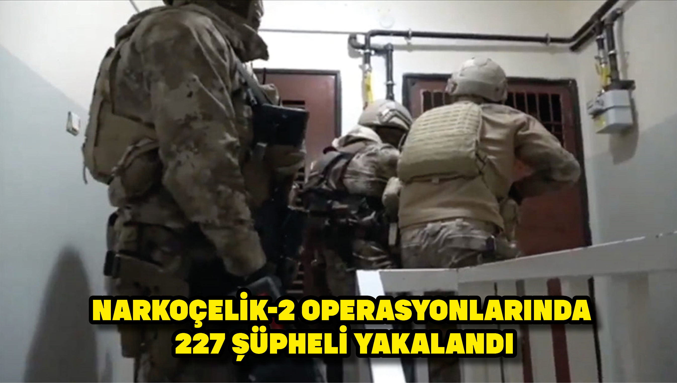 Narkoçelik-2 operasyonlarında 227 şüpheli yakalandı