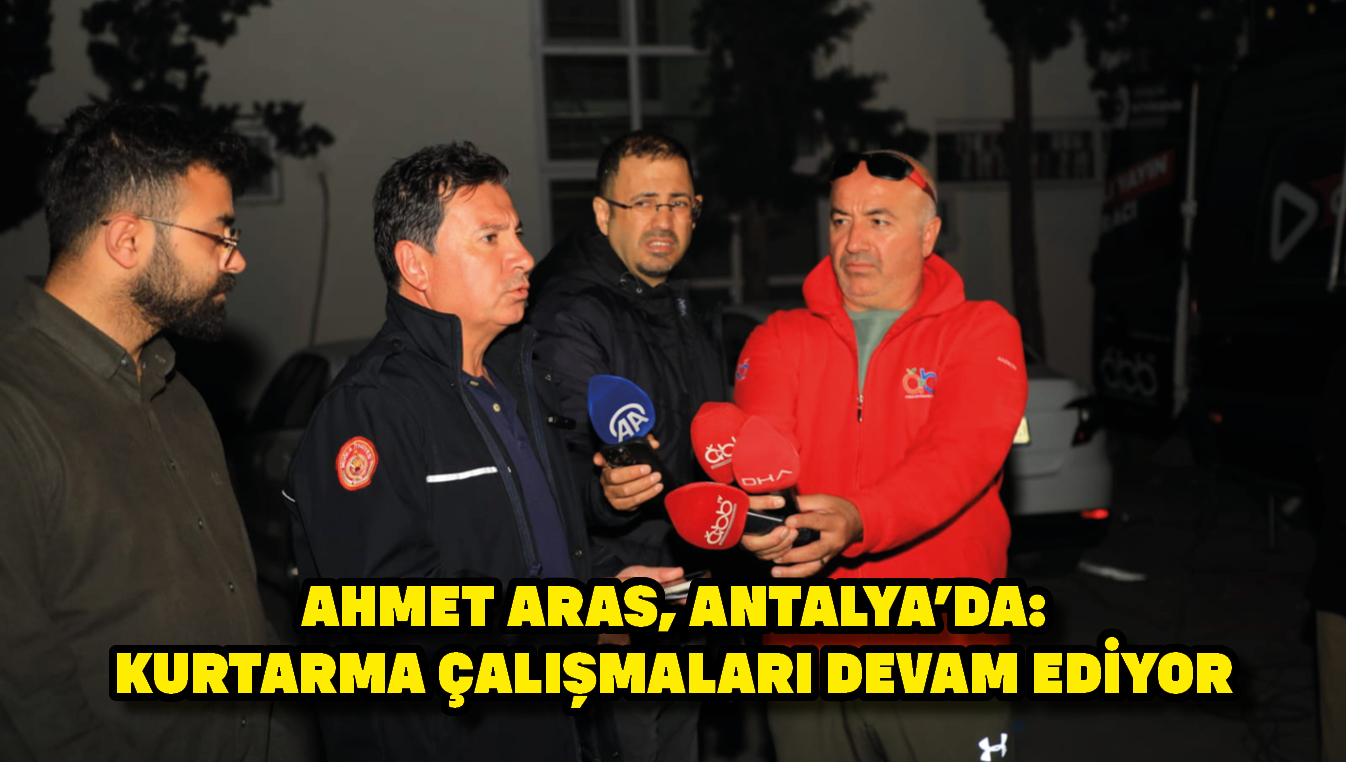 Ahmet Aras, Antalya'da: Kurtarma çalışmaları devam ediyor