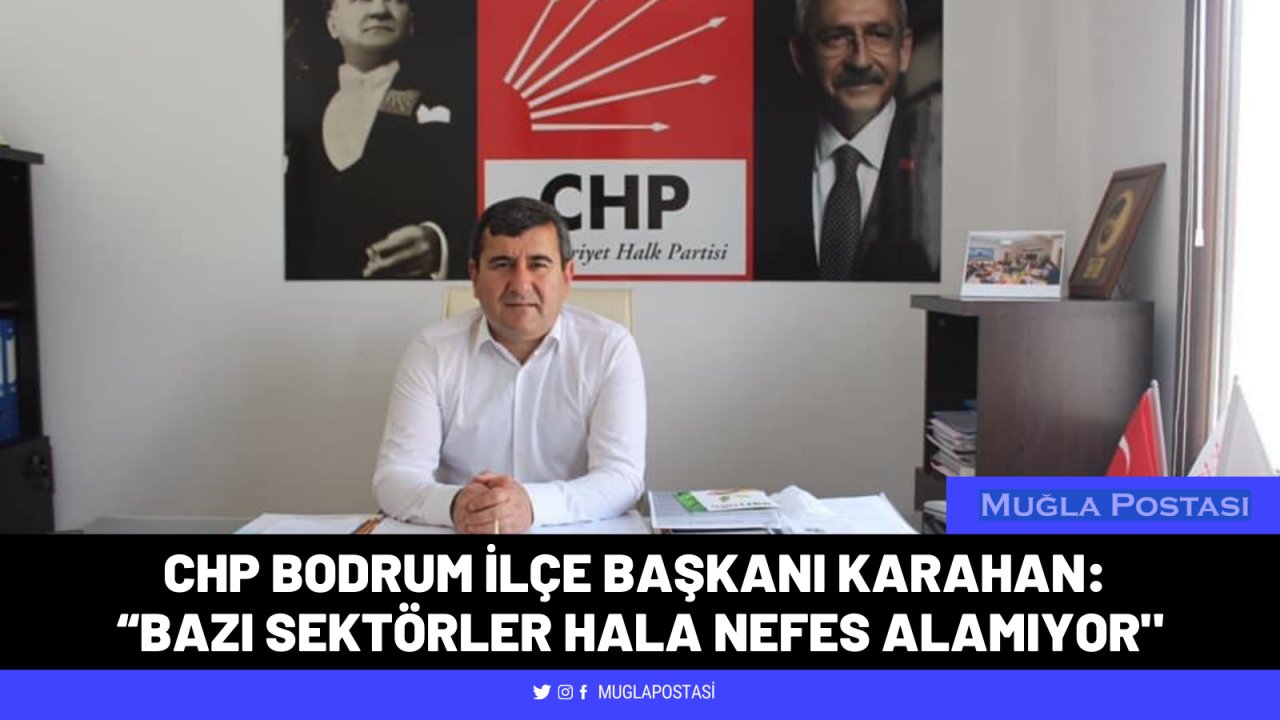 CHP Bodrum İlçe Başkanı Karahan: “Bazı Sektörler Hala Nefes Alamıyor"